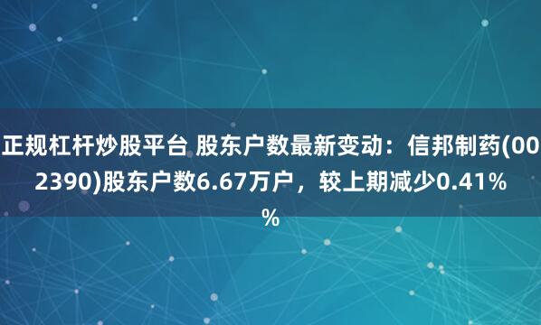 正规杠杆炒股平台 股东户数最新变动：信邦制药(002390)股东户数6.67万户，较上期减少0.41%
