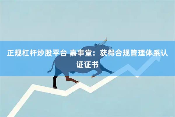 正规杠杆炒股平台 嘉事堂：获得合规管理体系认证证书