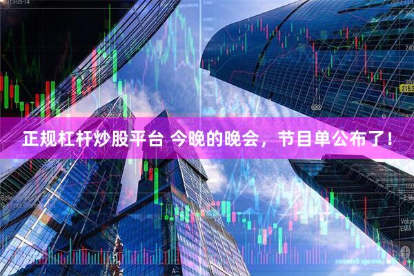正规杠杆炒股平台 今晚的晚会，节目单公布了！