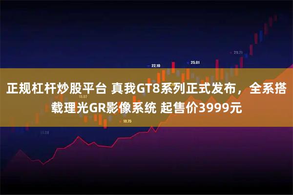 正规杠杆炒股平台 真我GT8系列正式发布,全系搭载理光GR影像系统 起售价3999元