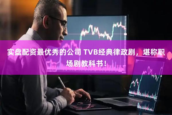 实盘配资最优秀的公司 TVB经典律政剧，堪称职场剧教科书！