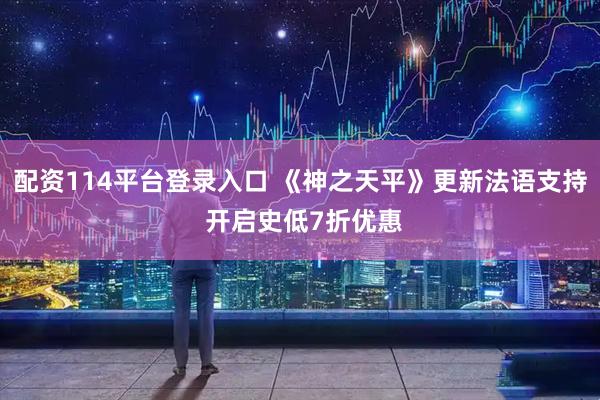 配资114平台登录入口 《神之天平》更新法语支持 开启史低7折优惠
