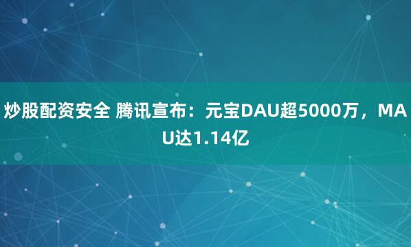 炒股配资安全 腾讯宣布:元宝DAU超5000万,MAU达1.14亿