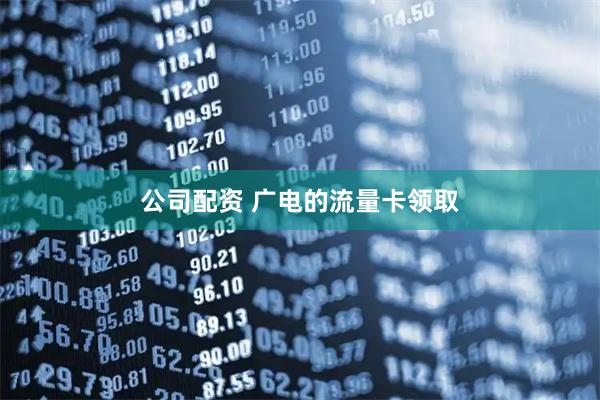 公司配资 广电的流量卡领取