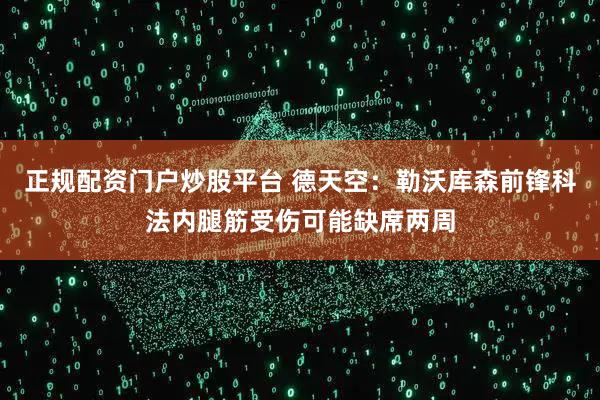 正规配资门户炒股平台 德天空：勒沃库森前锋科法内腿筋受伤可能缺席两周