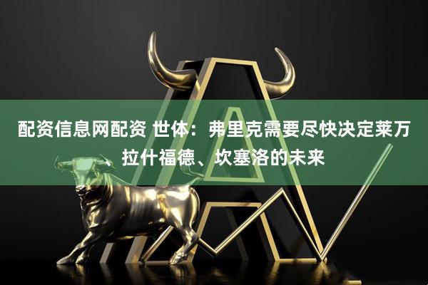 配资信息网配资 世体：弗里克需要尽快决定莱万、拉什福德、坎塞洛的未来