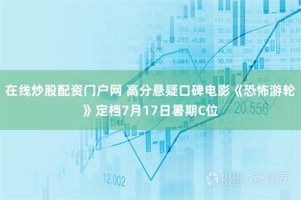 在线炒股配资门户网 高分悬疑口碑电影《恐怖游轮》定档7月17日暑期C位