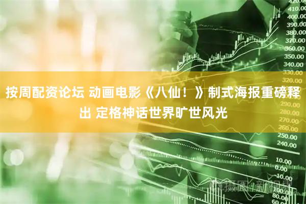 按周配资论坛 动画电影《八仙！》制式海报重磅释出 定格神话世界旷世风光