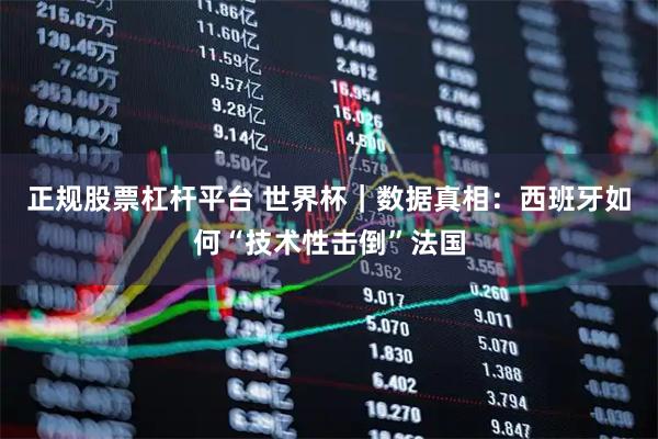 正规股票杠杆平台 世界杯｜数据真相：西班牙如何“技术性击倒”法国