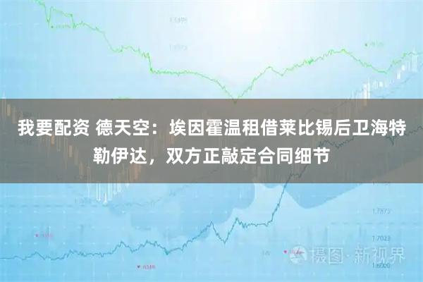 我要配资 德天空：埃因霍温租借莱比锡后卫海特勒伊达，双方正敲定合同细节